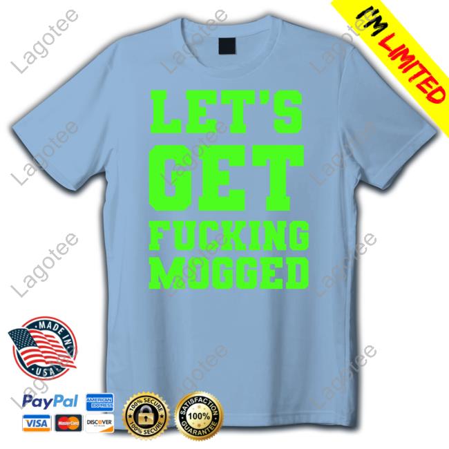$Mog Let's Get Fucking Mogged T Shirts