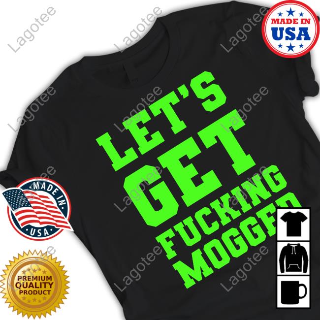 $Mog Let's Get Fucking Mogged T Shirts
